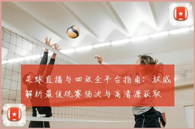 足球直播与回放全平台指南:权威解析最佳观赛场次与高清源获取