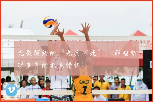 无畏契约的“老兵不死”,那些坚守多年的电竞情怀!