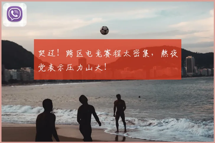 哭辽!跨区电竞赛程太密集,熬夜党表示压力山大!