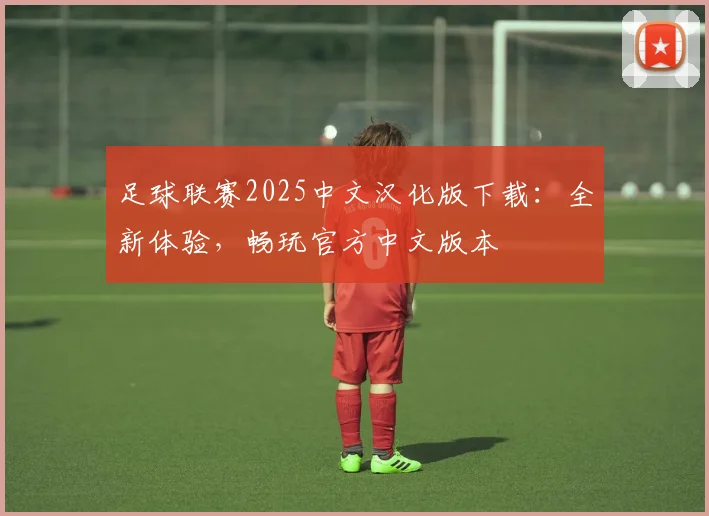 足球联赛2025中文汉化版下载:全新体验,畅玩官方中文版本