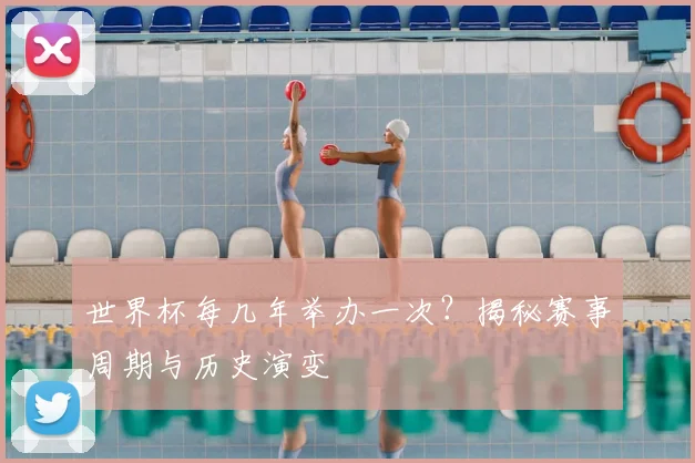 世界杯每几年举办一次？揭秘赛事周期与历史演变