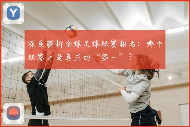 深度解析全球足球联赛排名:哪个联赛才是真正的“第一”?