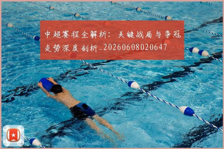中超赛程全解析:关键战局与争冠走势深度剖析_20260608020647
