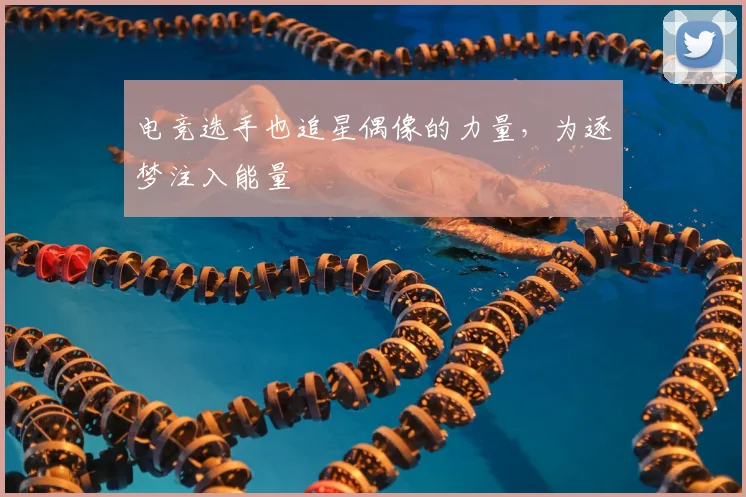 电竞选手也追星偶像的力量,为逐梦注入能量